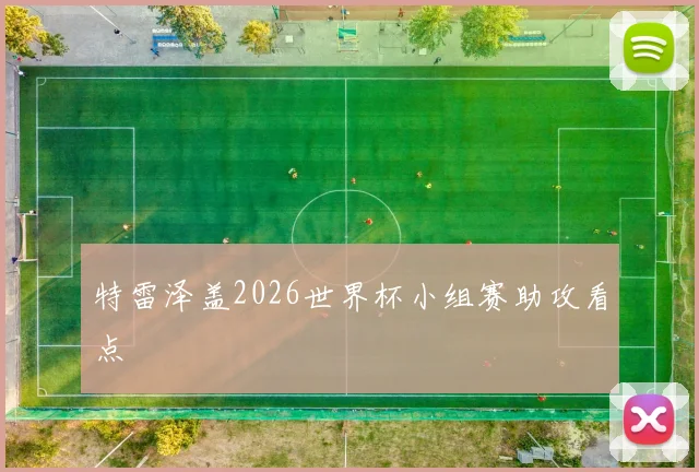 特雷泽盖2026世界杯小组赛助攻看点
