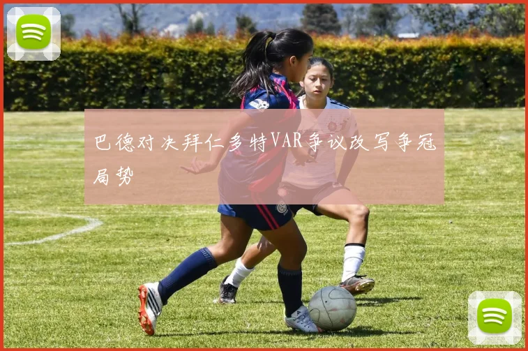 巴德对决拜仁多特VAR争议改写争冠局势