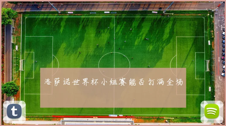 洛萨诺世界杯小组赛能否打满全场