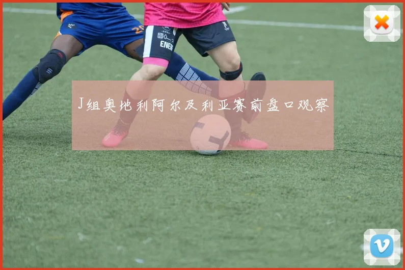 J组奥地利阿尔及利亚赛前盘口观察