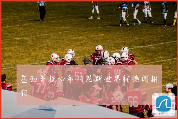 墨西哥核心希门尼斯世界杯热词排行