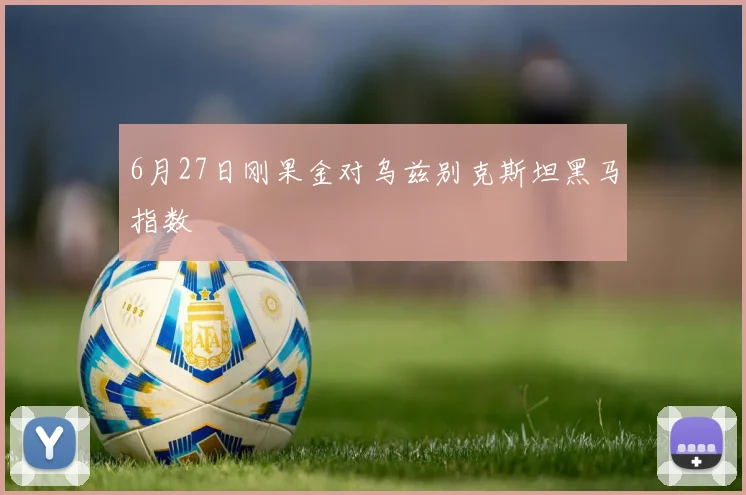 6月27日刚果金对乌兹别克斯坦黑马指数