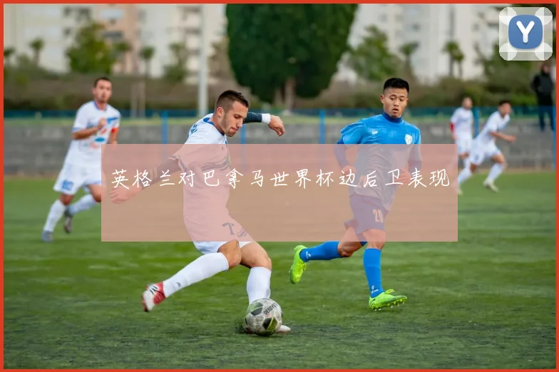 英格兰对巴拿马世界杯边后卫表现