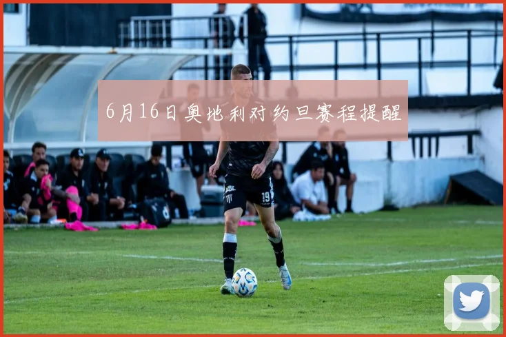 6月16日奥地利对约旦赛程提醒