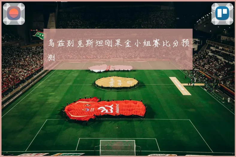 乌兹别克斯坦刚果金小组赛比分预测