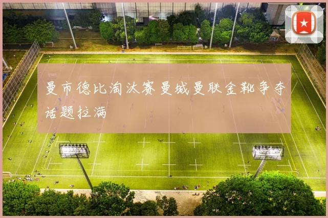 曼市德比淘汰赛曼城曼联金靴争夺话题拉满