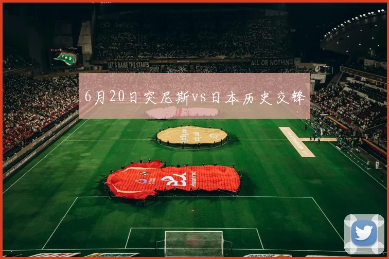 6月20日突尼斯vs日本历史交锋