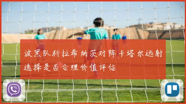 波黑队科拉希纳茨对阵卡塔尔远射选择是否合理价值评估