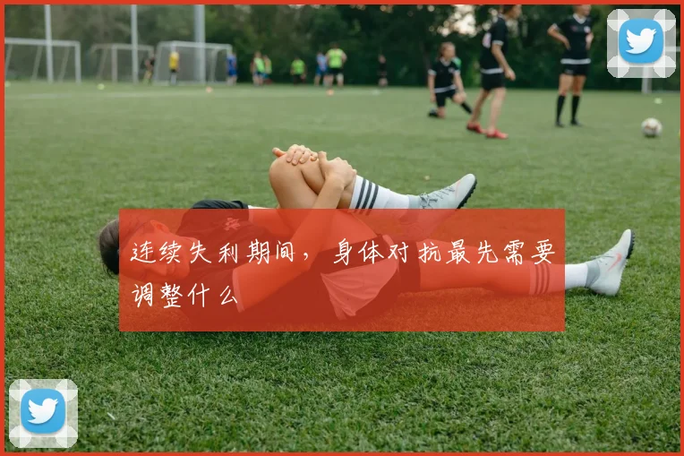 连续失利期间，身体对抗最先需要调整什么
