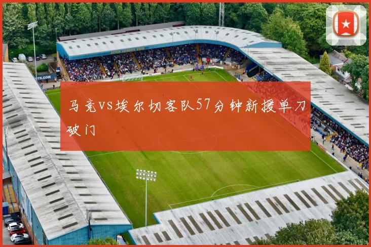 马竞vs埃尔切客队57分钟新援单刀破门