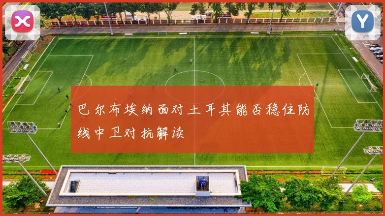 巴尔布埃纳面对土耳其能否稳住防线中卫对抗解读