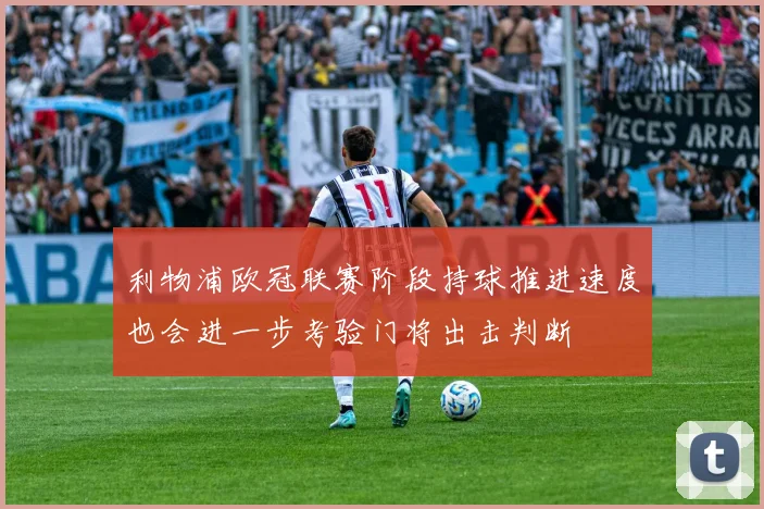 利物浦欧冠联赛阶段持球推进速度也会进一步考验门将出击判断