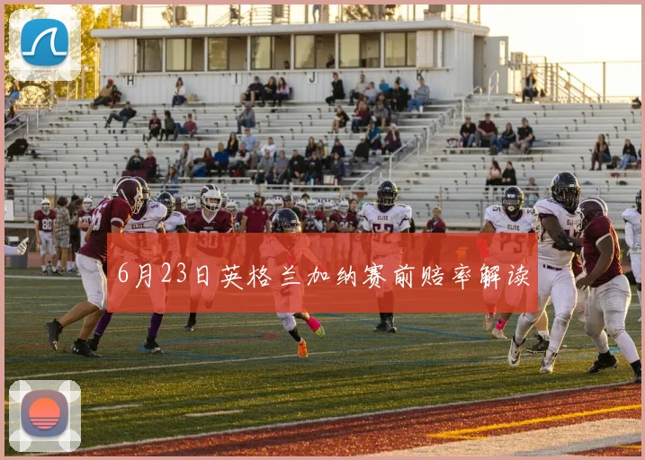 6月23日英格兰加纳赛前赔率解读