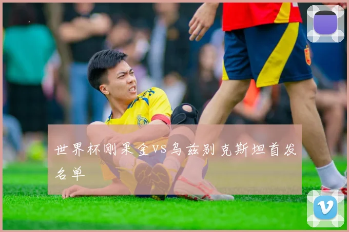世界杯刚果金vs乌兹别克斯坦首发名单