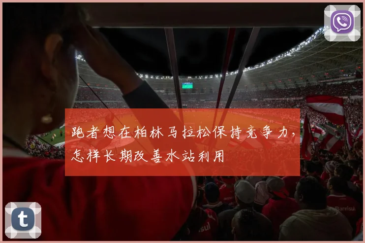 跑者想在柏林马拉松保持竞争力，怎样长期改善水站利用