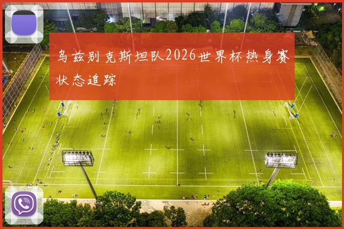 乌兹别克斯坦队2026世界杯热身赛状态追踪